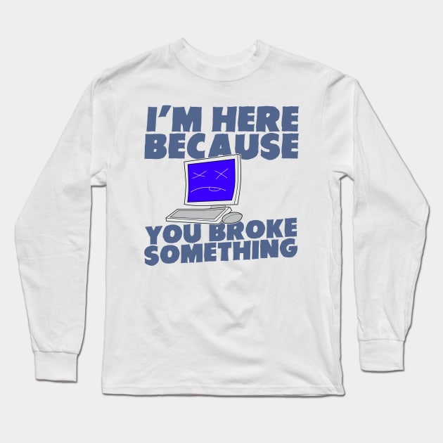 I Am Here Because You Broke Something Long Sleeve T-Shirt by dewinpal